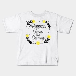 Happier Times are Coming. Motivational and Inspirational Quote. Floral Design. Kids T-Shirt